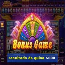 resultado da quina 6000